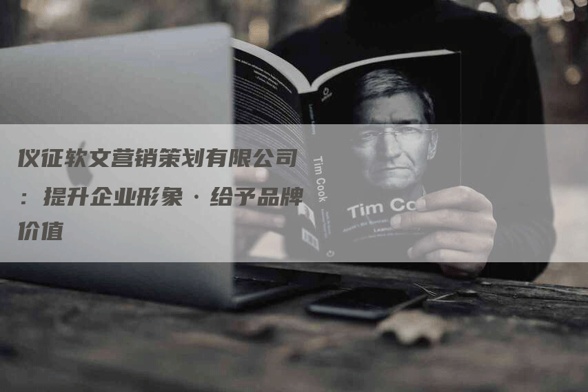 仪征软文营销策划有限公司：提升企业形象·给予品牌价值