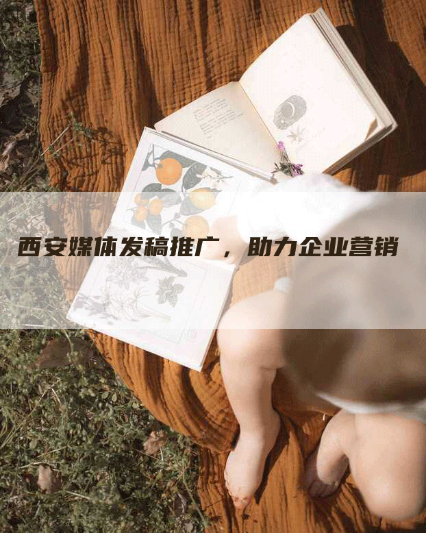 西安媒体发稿推广，助力企业营销