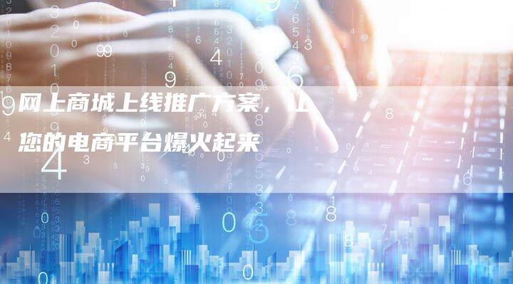 网上商城上线推广方案，让您的电商平台爆火起来