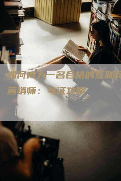 如何成为一名合格的互联网营销师：考证攻略