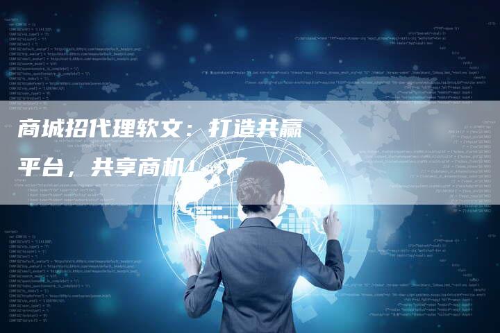 商城招代理软文：打造共赢平台，共享商机！