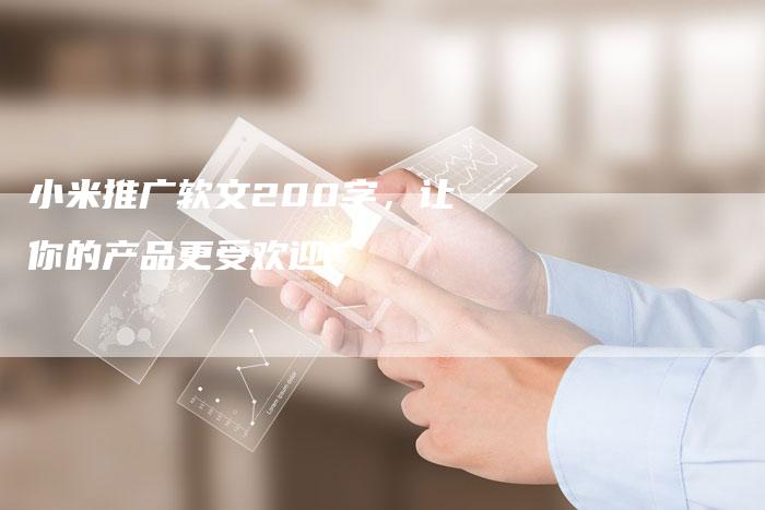 小米推广软文200字，让你的产品更受欢迎