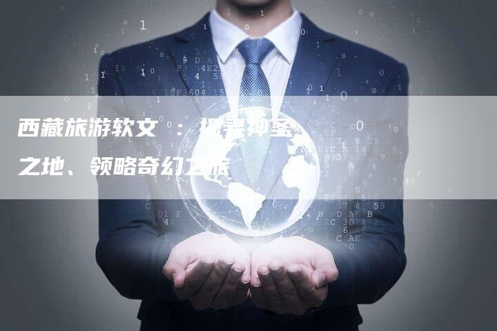西藏旅游软文 ：探寻神圣之地、领略奇幻之旅