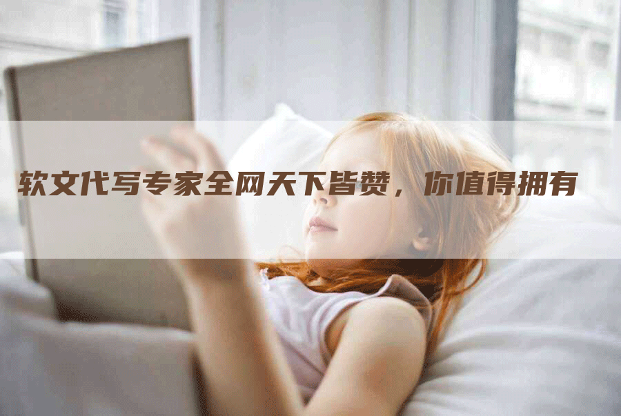 软文代写专家全网天下皆赞，你值得拥有
