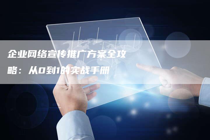 企业网络宣传推广方案全攻略：从0到1的实战手册