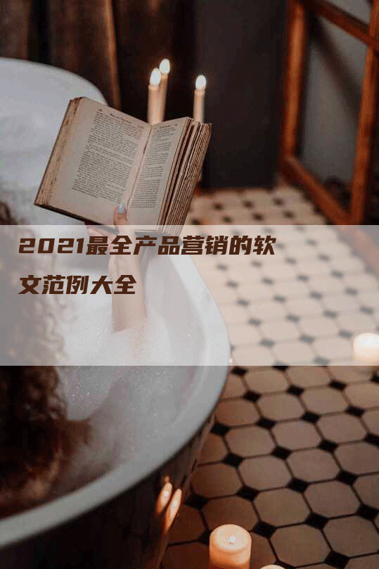 2021最全产品营销的软文范例大全