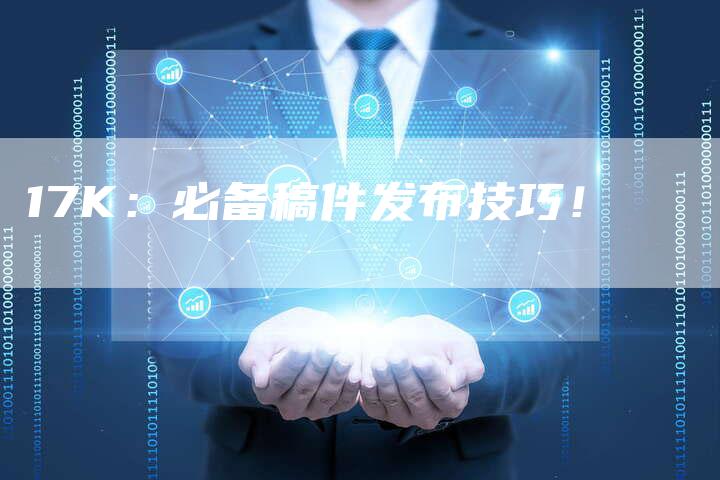 17K：必备稿件发布技巧！