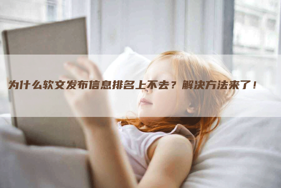 为什么软文发布信息排名上不去？解决方法来了！
