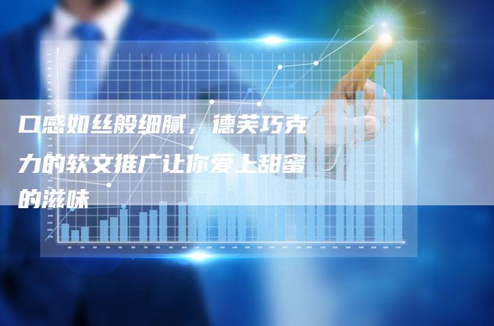 口感如丝般细腻，德芙巧克力的软文推广让你爱上甜蜜的滋味