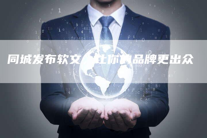 同城发布软文，让你的品牌更出众