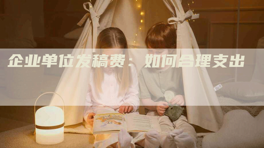 企业单位发稿费：如何合理支出