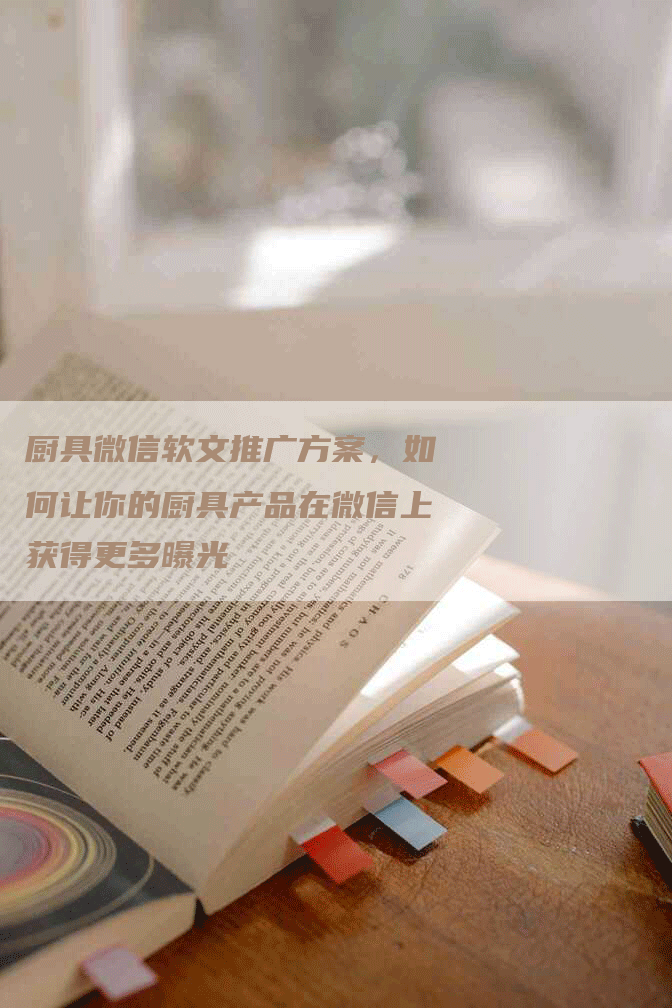 厨具微信软文推广方案，如何让你的厨具产品在微信上获得更多曝光
