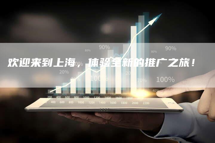 欢迎来到上海，体验全新的推广之旅！