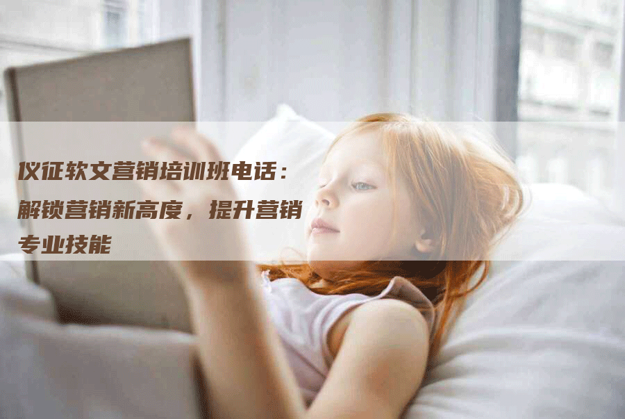 仪征软文营销培训班电话：解锁营销新高度，提升营销专业技能