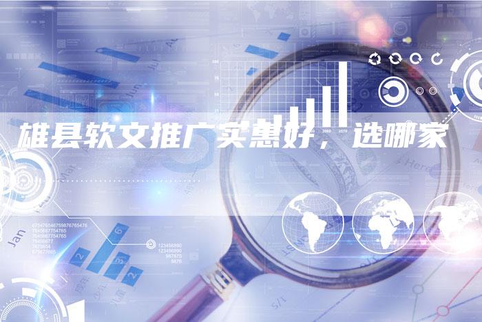 雄县软文推广实惠好，选哪家