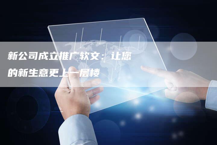 新公司成立推广软文：让您的新生意更上一层楼