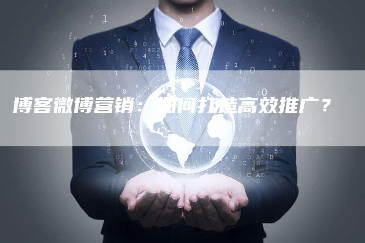 博客微博营销：如何打造高效推广？