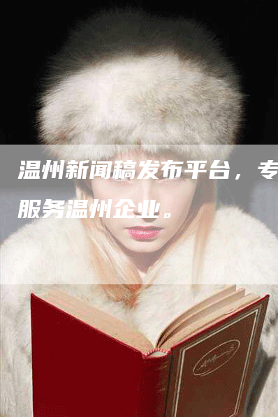 温州新闻稿发布平台，专业服务温州企业。