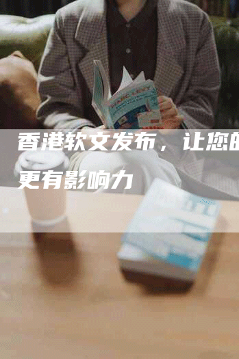 香港软文发布，让您的品牌更有影响力