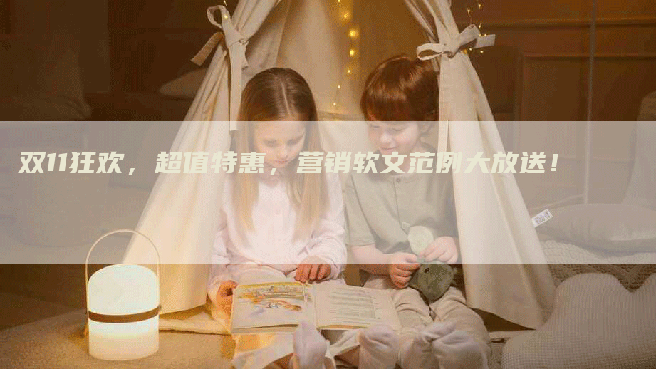 双11狂欢，超值特惠，营销软文范例大放送！