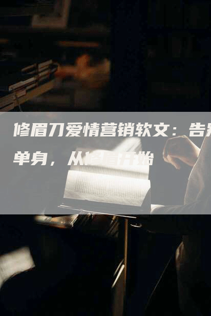 修眉刀爱情营销软文：告别单身，从修眉开始