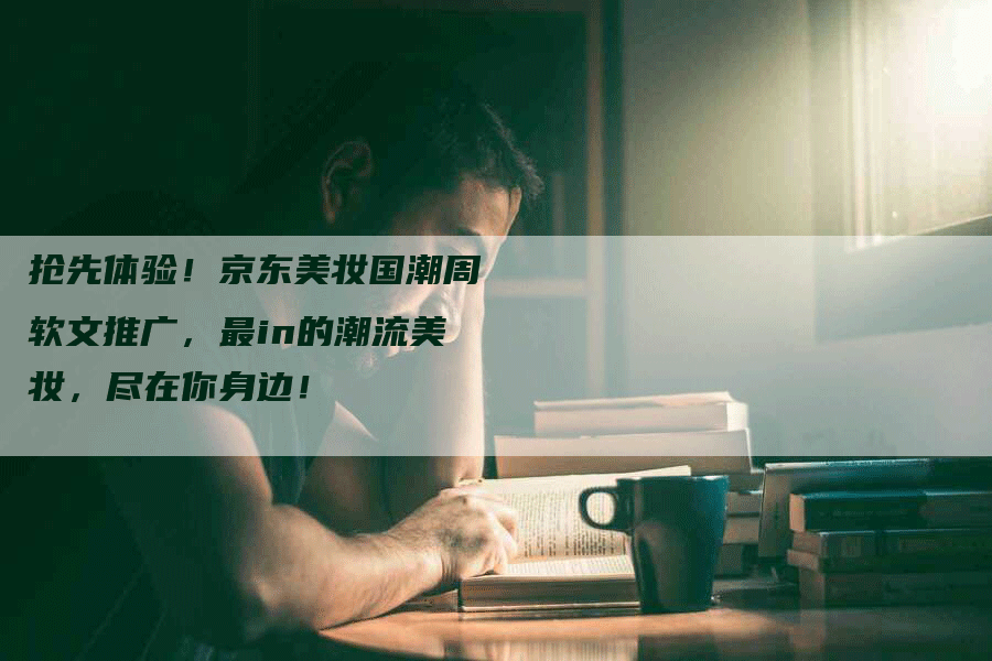 抢先体验！京东美妆国潮周软文推广，最in的潮流美妆，尽在你身边！