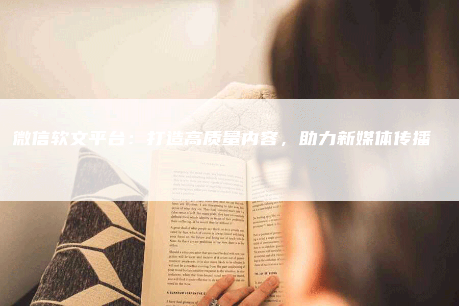 微信软文平台：打造高质量内容，助力新媒体传播