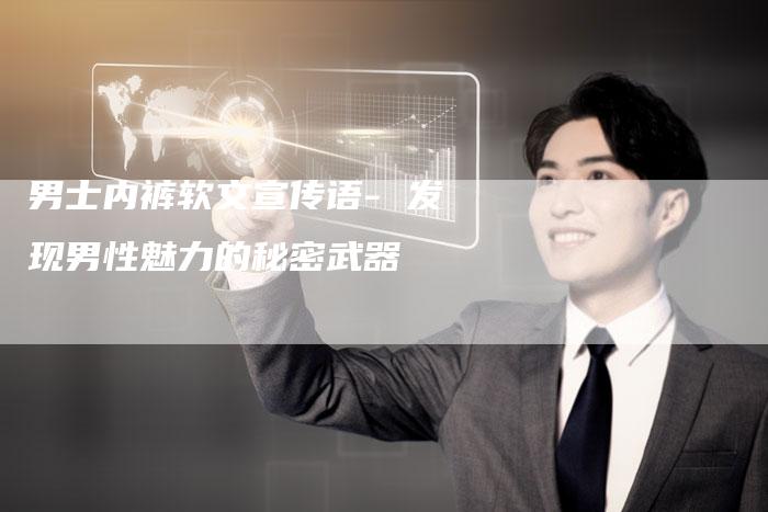 男士内裤软文宣传语- 发现男性魅力的秘密武器