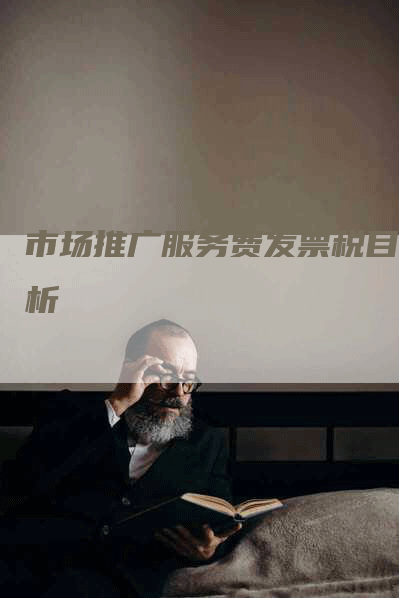 市场推广服务费发票税目解析