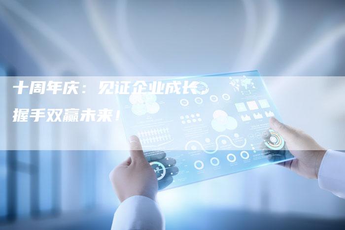 十周年庆：见证企业成长，握手双赢未来！