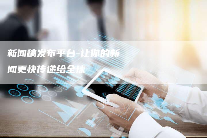 新闻稿发布平台-让你的新闻更快传递给全球