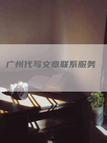 广州代写文章联系服务
