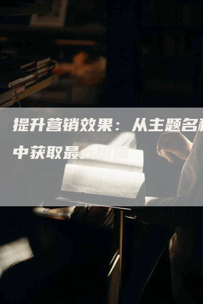 提升营销效果：从主题名称中获取最大价值