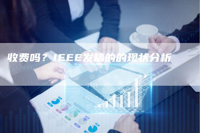 收费吗？IEEE发稿的的现状分析