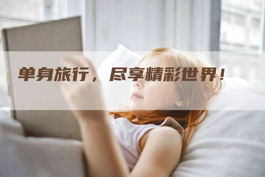 单身旅行，尽享精彩世界！
