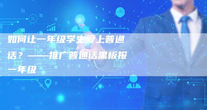 如何让一年级学生爱上普通话？——推广普通话黑板报一年级