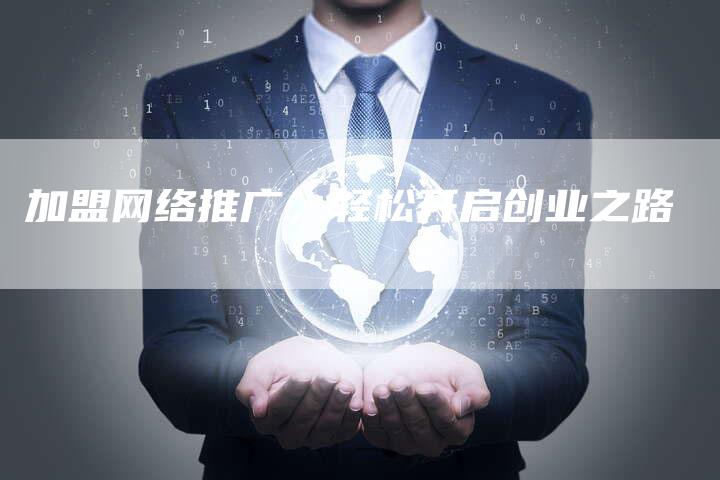加盟网络推广，轻松开启创业之路