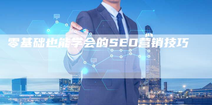 零基础也能学会的SEO营销技巧