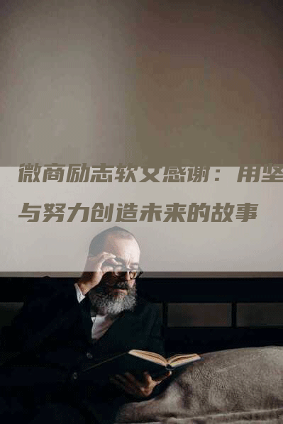 微商励志软文感谢：用坚持与努力创造未来的故事