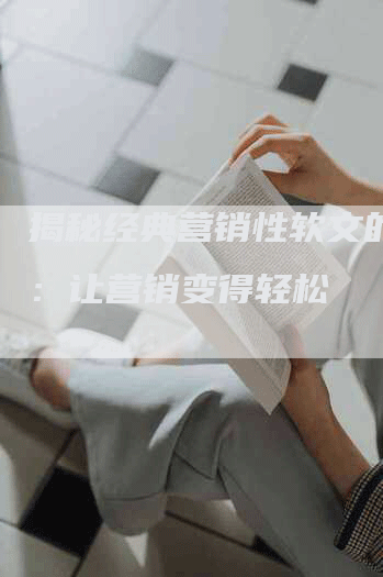 揭秘经典营销性软文的妙用：让营销变得轻松