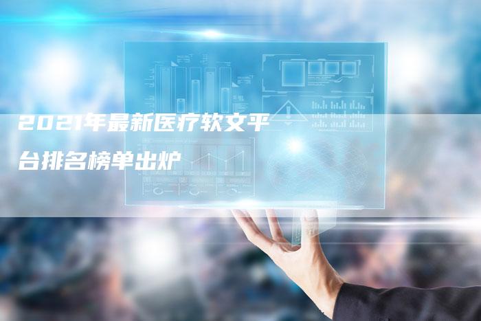 2021年最新医疗软文平台排名榜单出炉