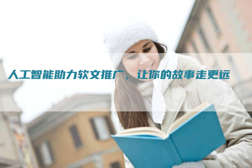 人工智能助力软文推广，让你的故事走更远