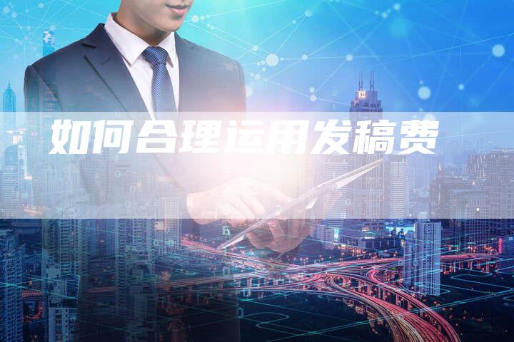 如何合理运用发稿费