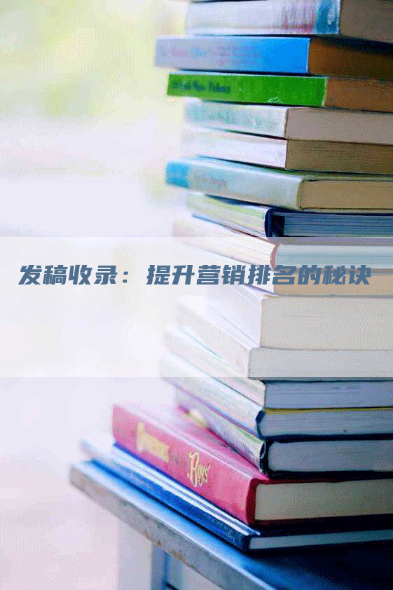发稿收录：提升营销排名的秘诀