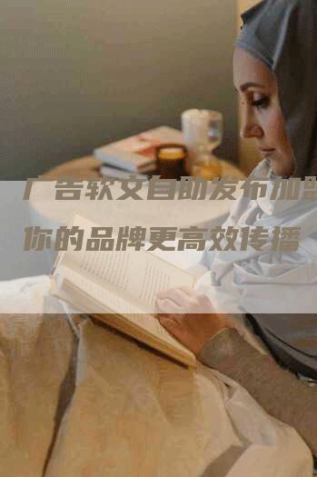 广告软文自助发布加盟，让你的品牌更高效传播