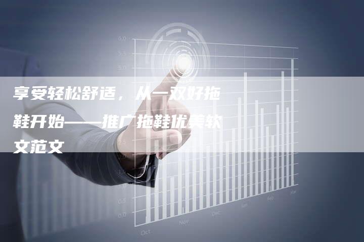 享受轻松舒适，从一双好拖鞋开始——推广拖鞋优美软文范文
