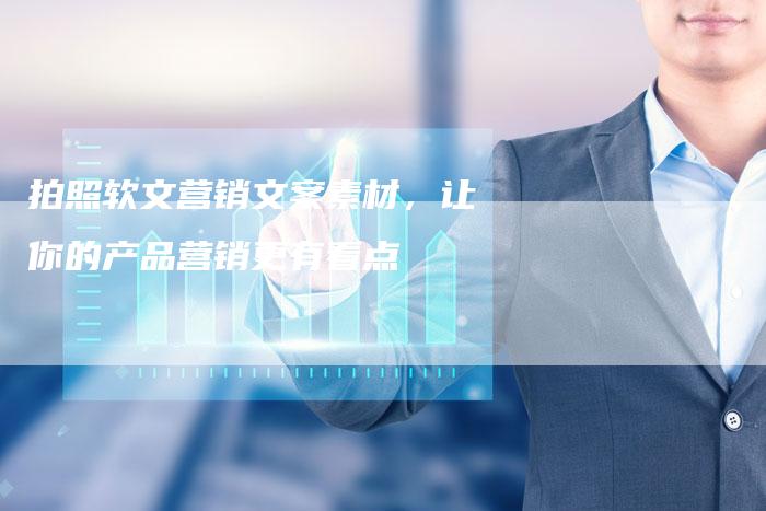 拍照软文营销文案素材，让你的产品营销更有看点