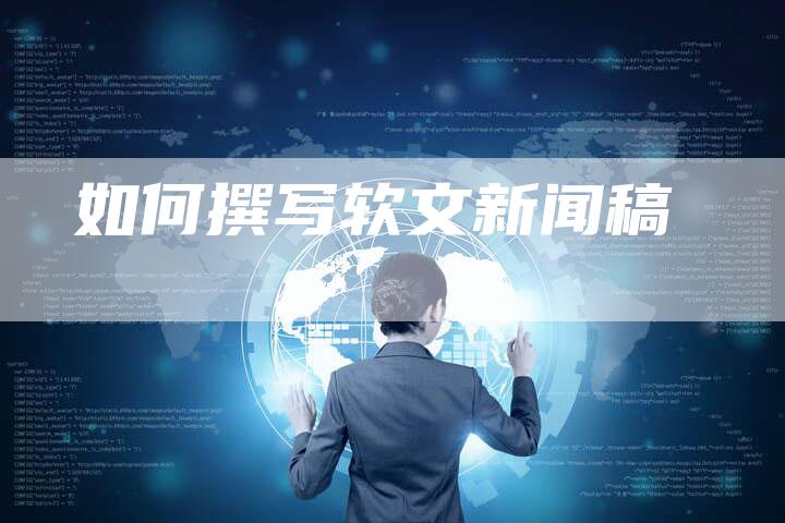 如何撰写软文新闻稿