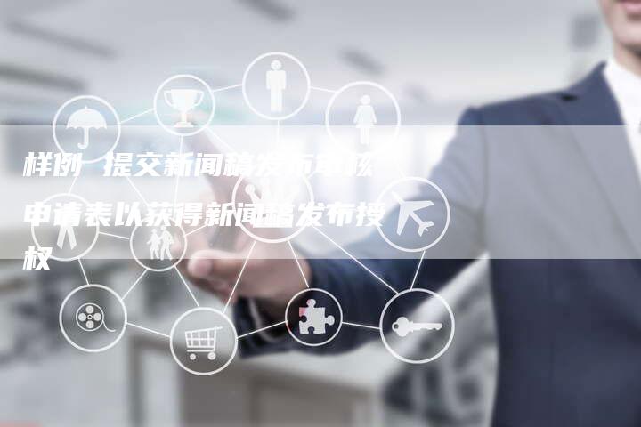 样例 提交新闻稿发布审核申请表以获得新闻稿发布授权