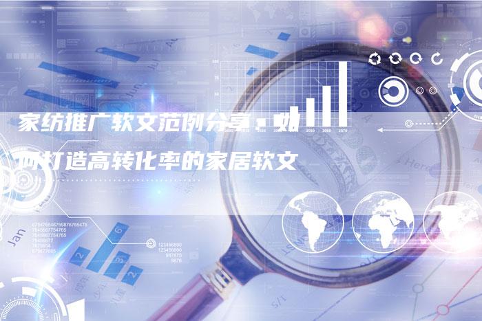 家纺推广软文范例分享：如何打造高转化率的家居软文
